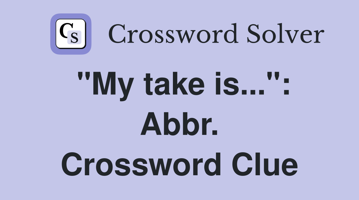 "My take is...": Abbr. Crossword Clue