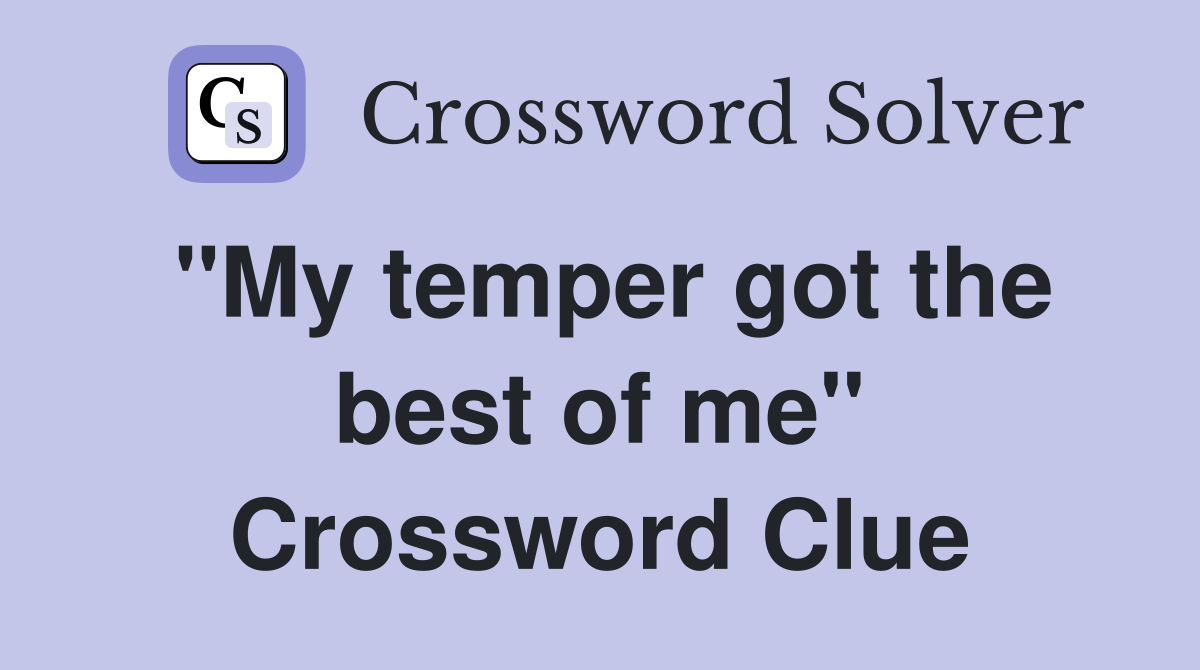 "My temper got the best of me" Crossword Clue