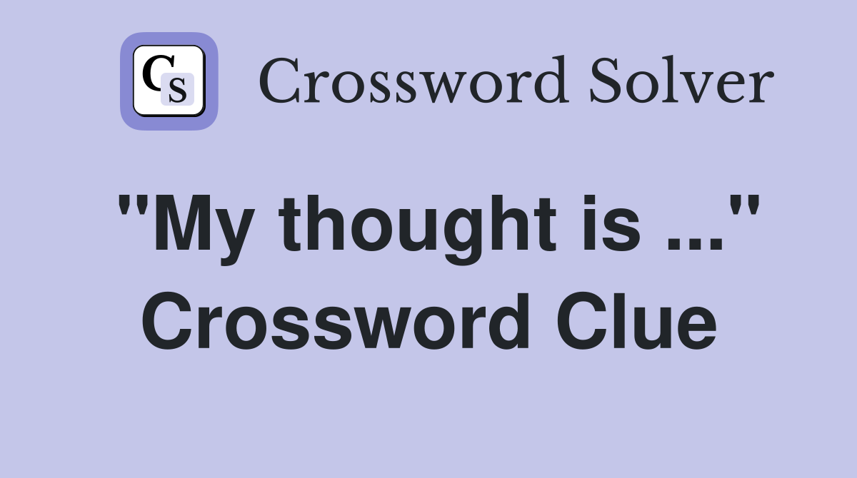 "My thought is ..." Crossword Clue