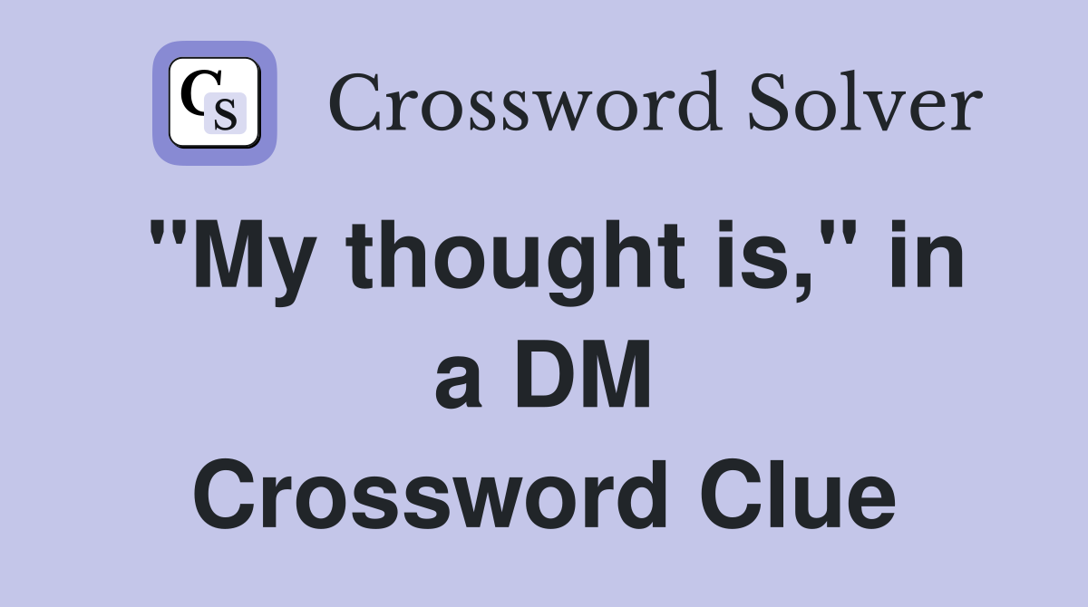 "My thought is," in a DM Crossword Clue