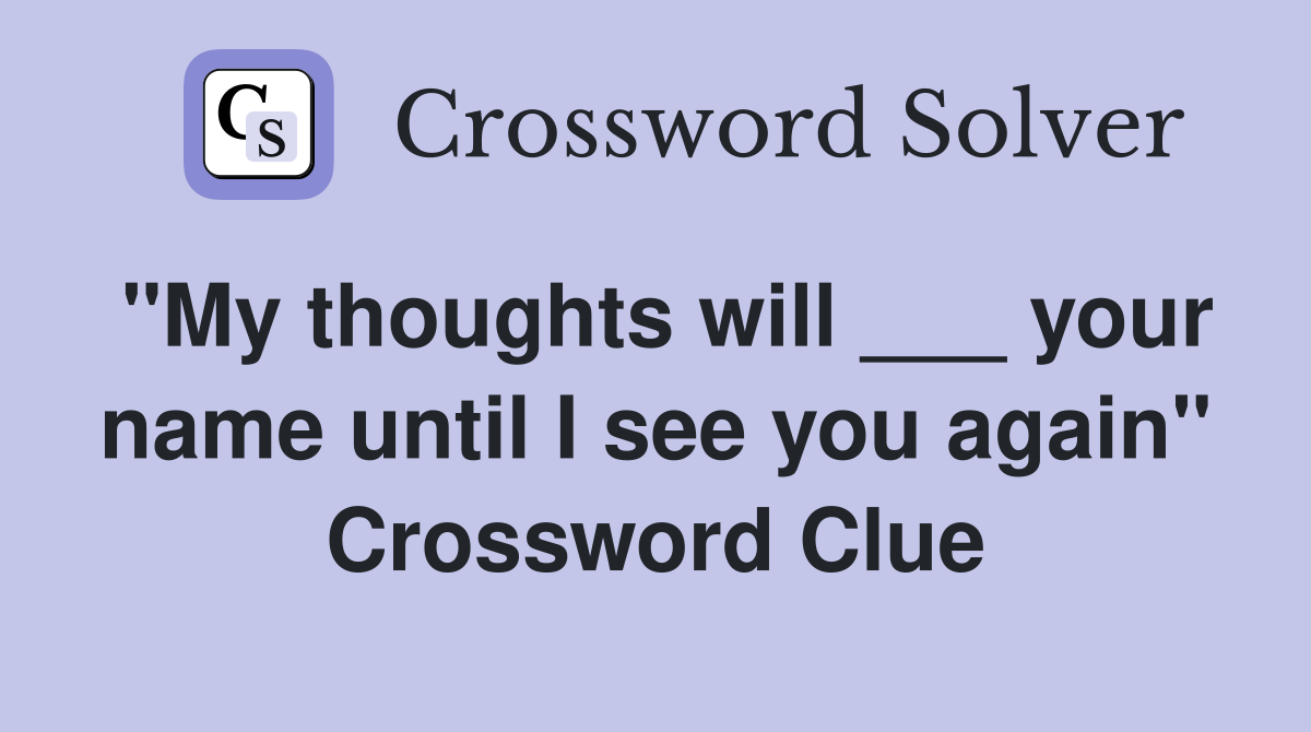 "My thoughts will ___ your name until I see you again" Crossword Clue