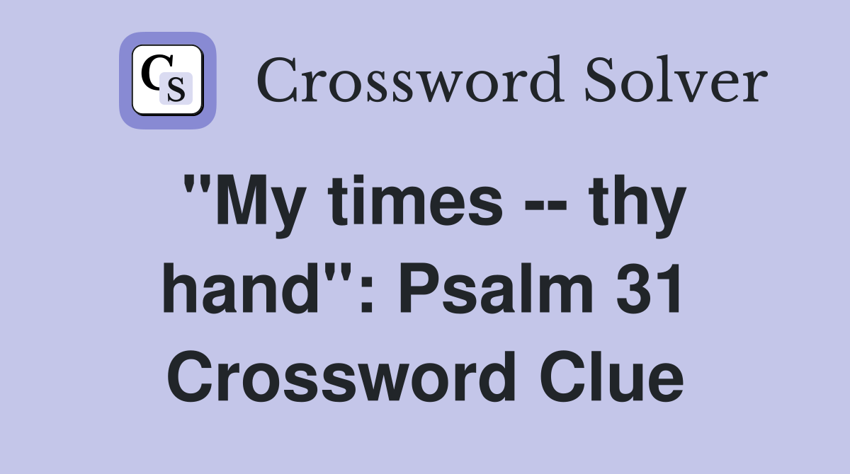 "My times -- thy hand": Psalm 31 Crossword Clue