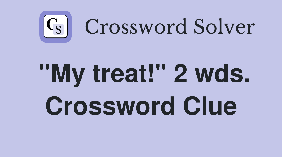 "My treat!" 2 wds. Crossword Clue