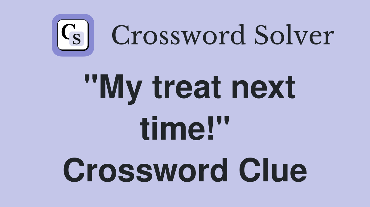 "My treat next time!" Crossword Clue