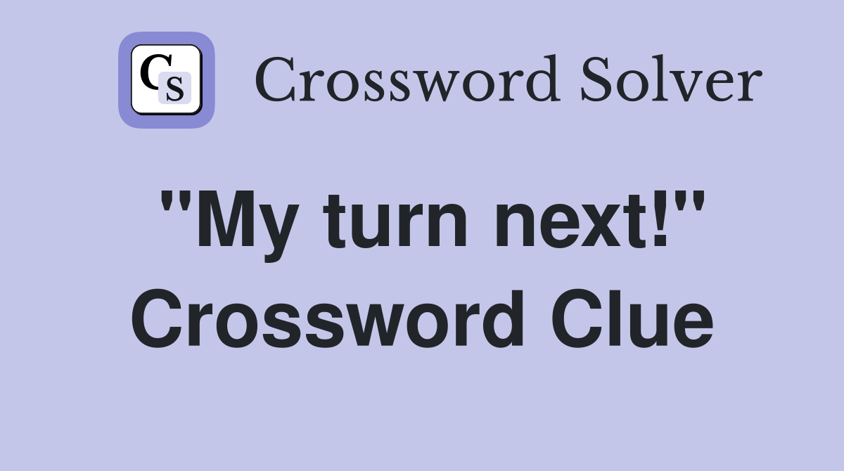"My turn next!" Crossword Clue