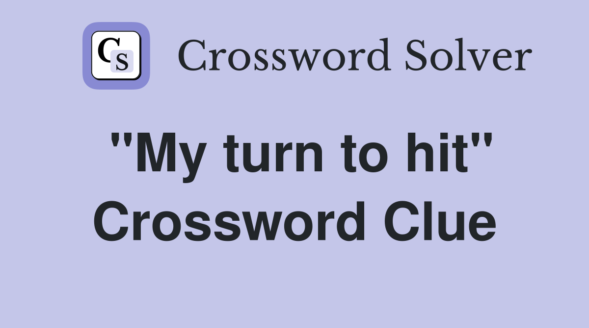 "My turn to hit" Crossword Clue