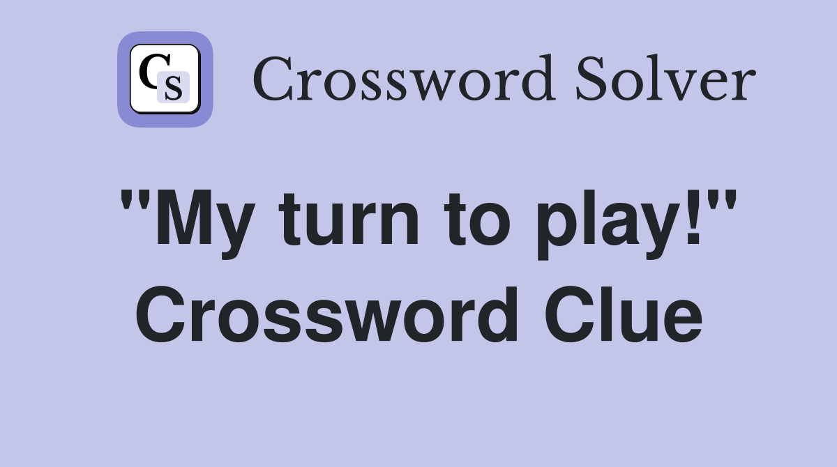 "My turn to play!" Crossword Clue