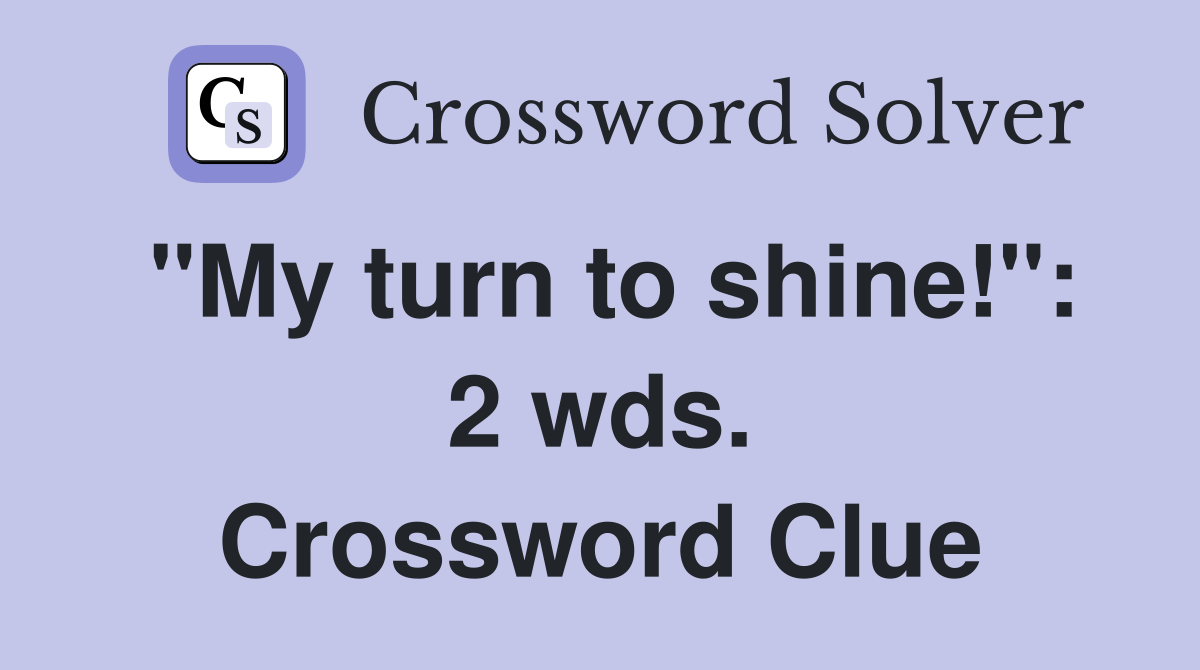 "My turn to shine!": 2 wds. Crossword Clue