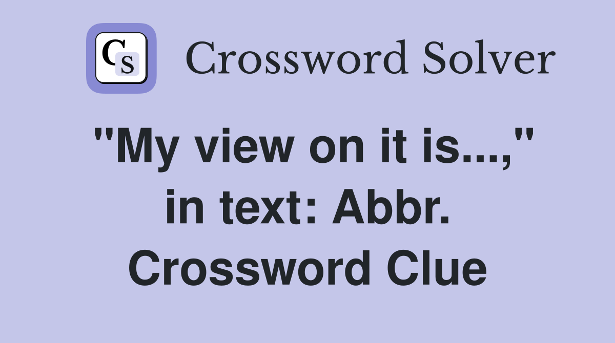 "My view on it is...," in text: Abbr. Crossword Clue