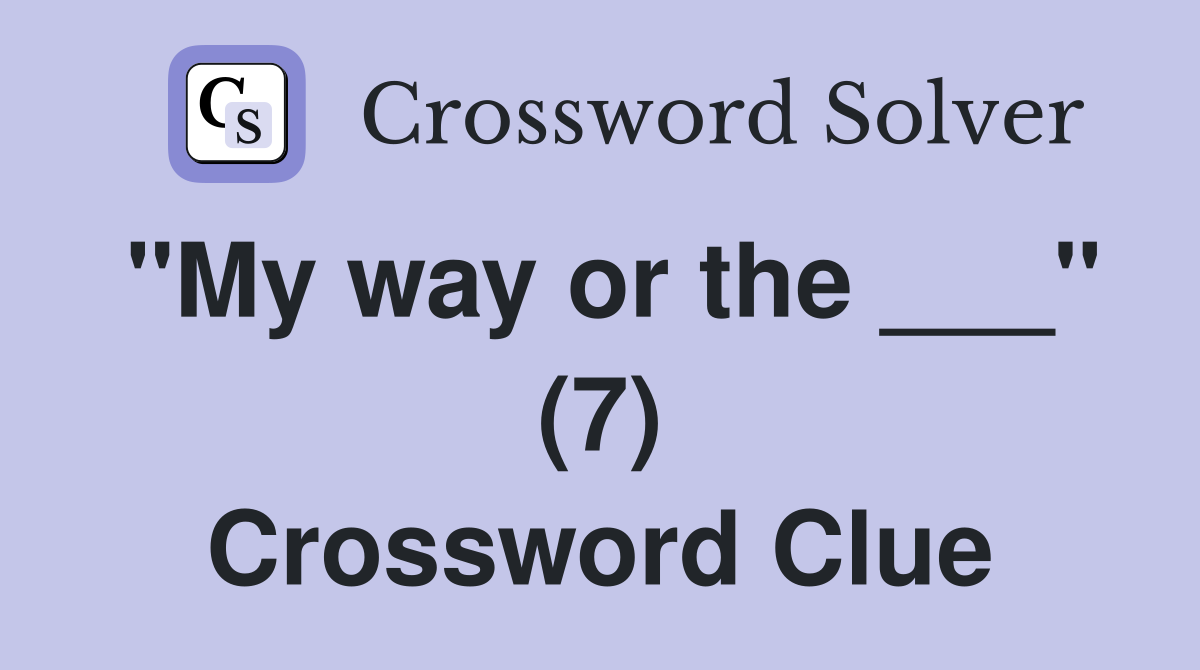 "My way or the ___" (7) Crossword Clue