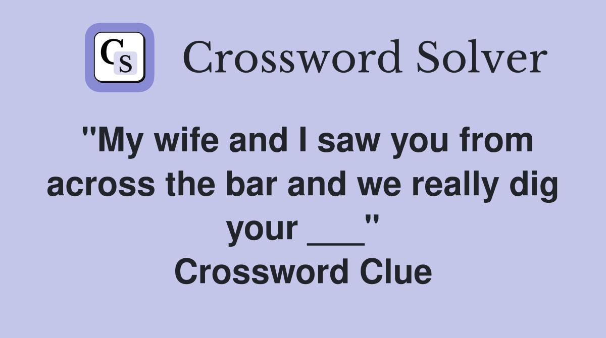 "My wife and I saw you from across the bar and we really dig your ___" Crossword Clue