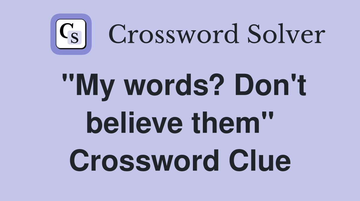 "My words? Don't believe them" Crossword Clue