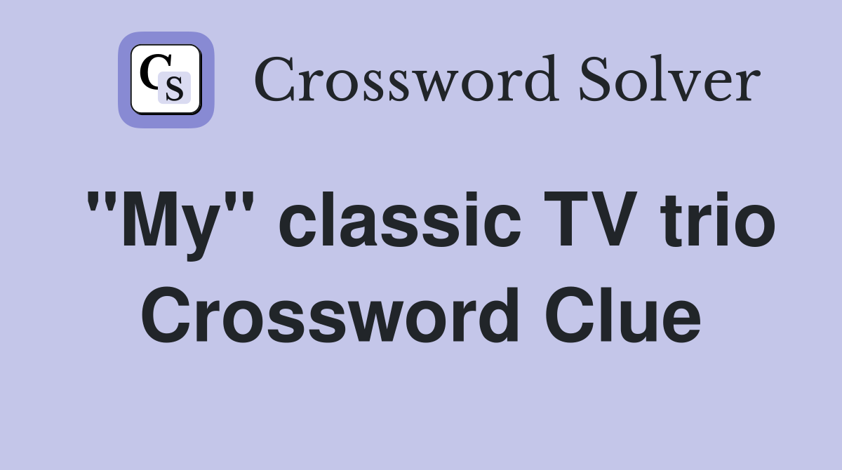 "My" classic TV trio Crossword Clue