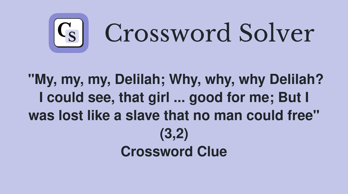 "My, my, my, Delilah; Why, why, why Delilah? I could see, that girl ... good for me; But I was lost like a slave that no man could free" (3,2) Crossword Clue