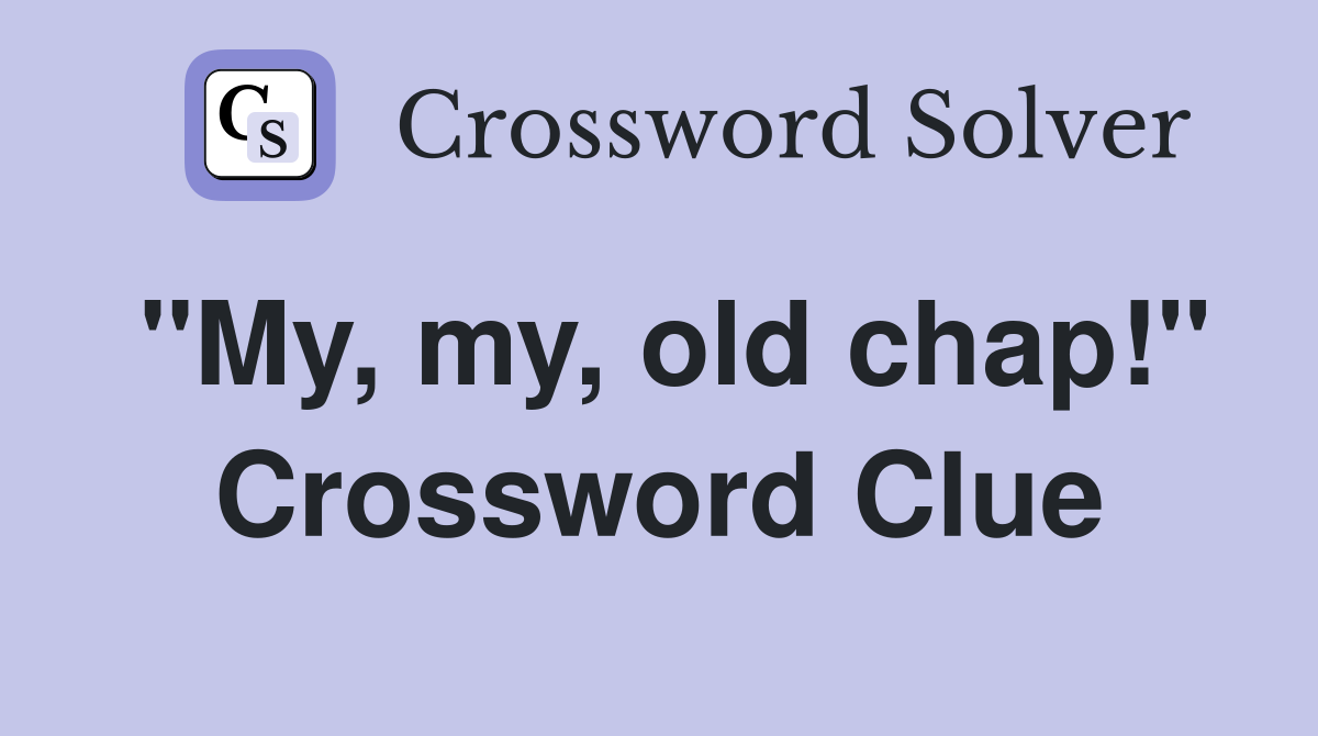 "My, my, old chap!" Crossword Clue