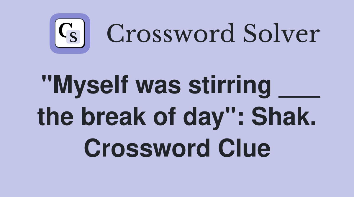 "Myself was stirring ___ the break of day": Shak. Crossword Clue