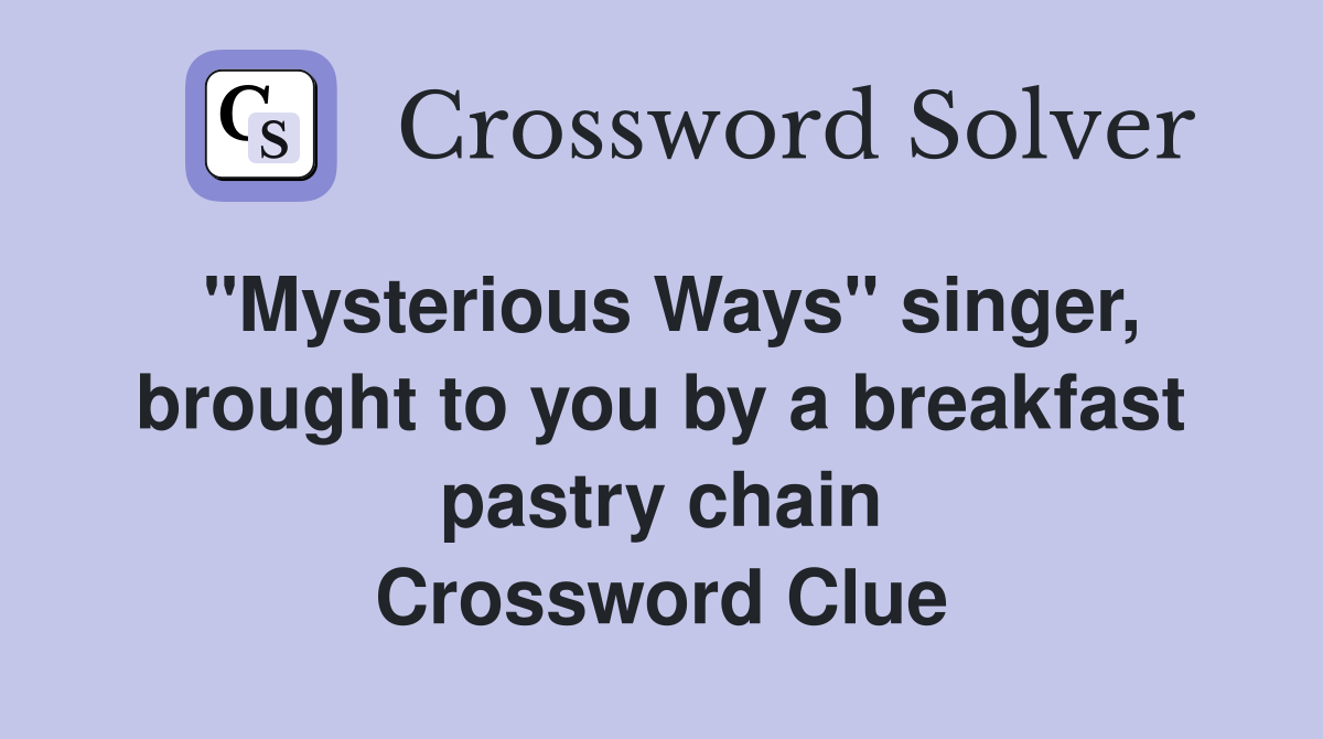 "Mysterious Ways" singer, brought to you by a breakfast pastry chain Crossword Clue