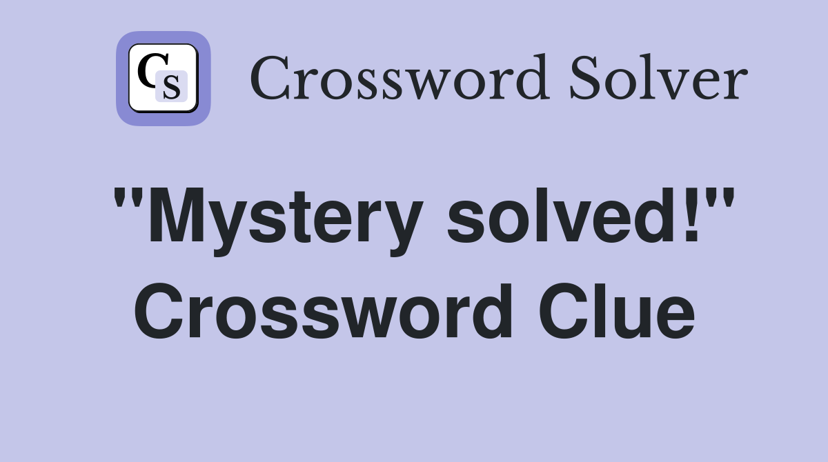 "Mystery solved!" Crossword Clue