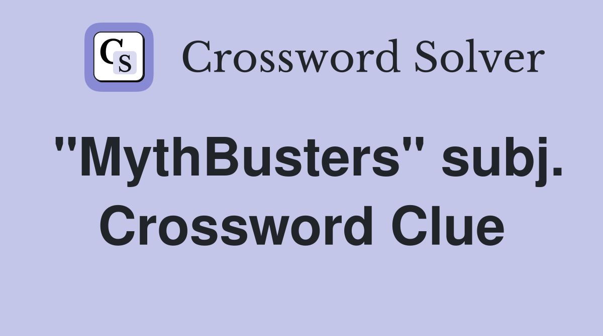 "MythBusters" subj. Crossword Clue