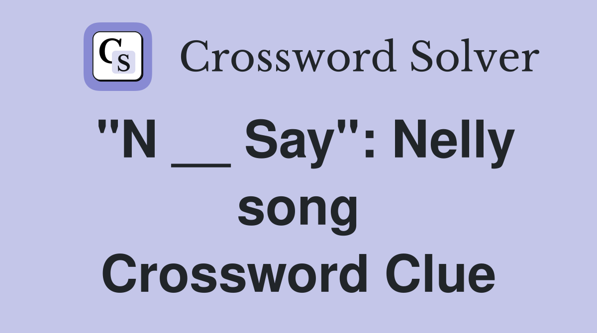 "N __ Say": Nelly song Crossword Clue