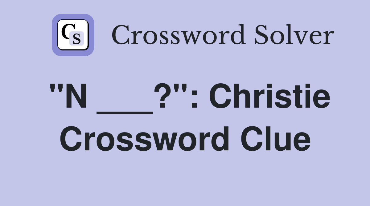 "N ___?": Christie Crossword Clue