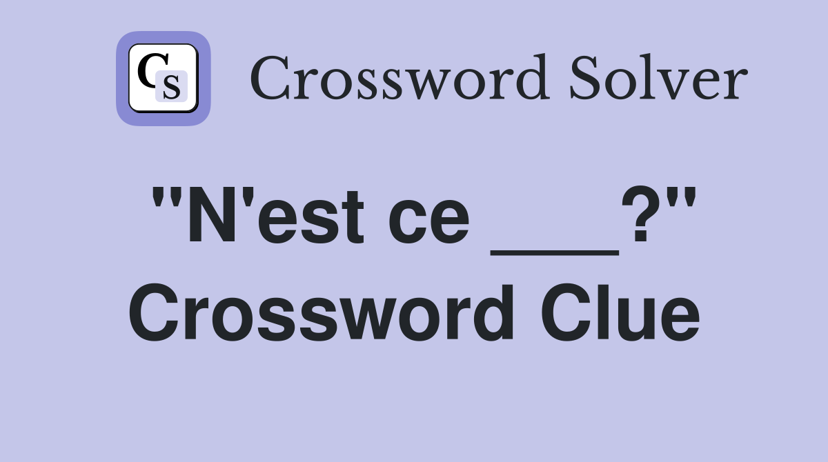 "N'est ce ___?" Crossword Clue