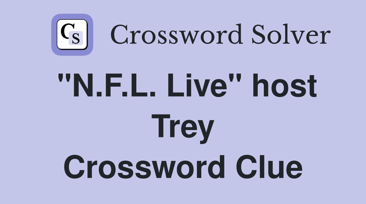 "N.F.L. Live" host Trey Crossword Clue