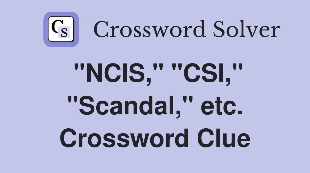 "NCIS," "CSI," "Scandal," etc. Crossword Clue