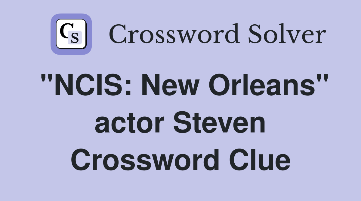 "NCIS: New Orleans" actor Steven Crossword Clue