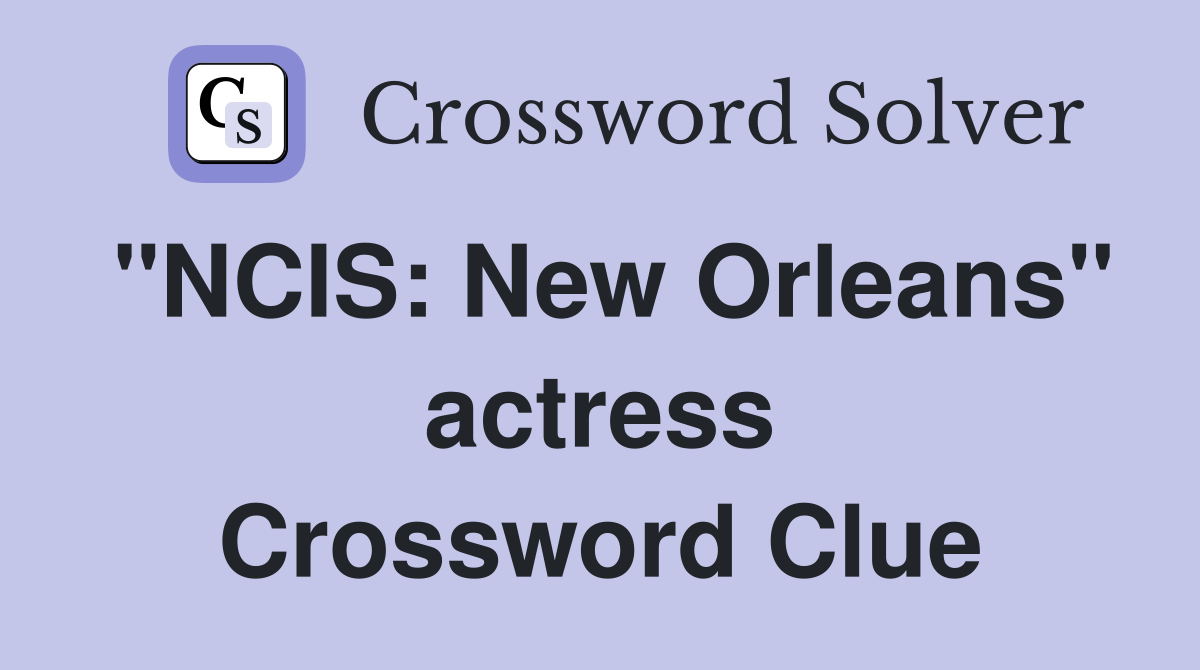 "NCIS: New Orleans" actress Crossword Clue