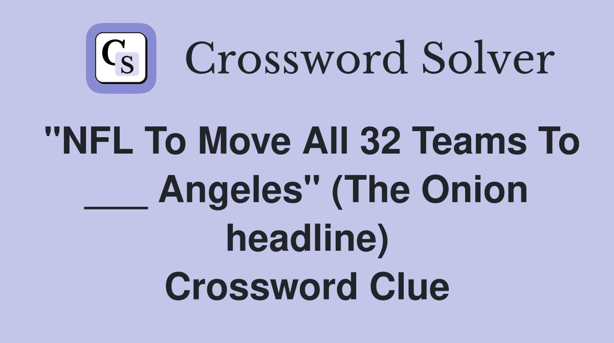 "NFL To Move All 32 Teams To ___ Angeles" (The Onion headline) Crossword Clue