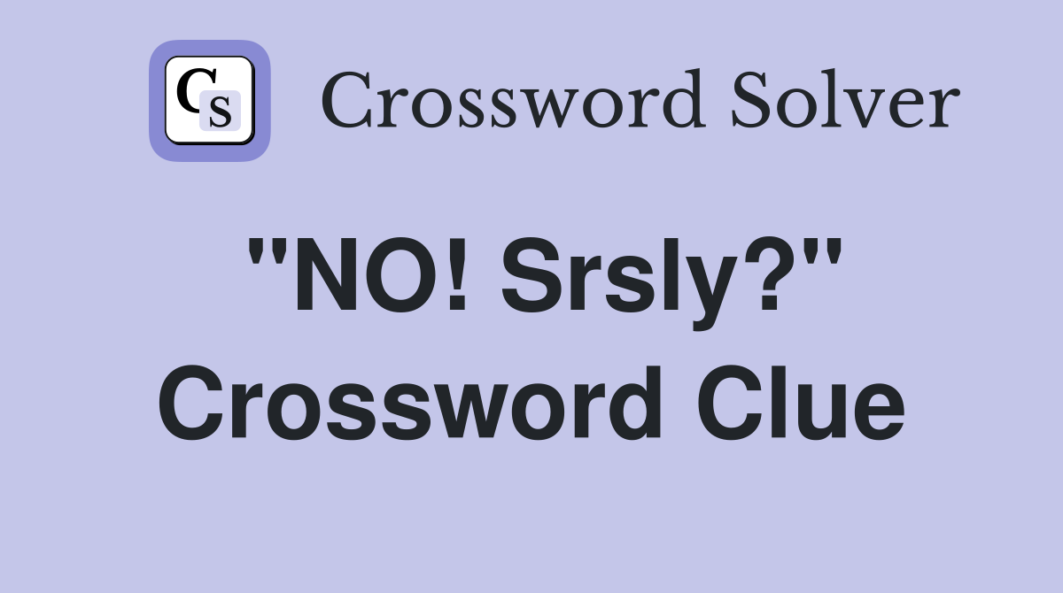 "NO! Srsly?" Crossword Clue