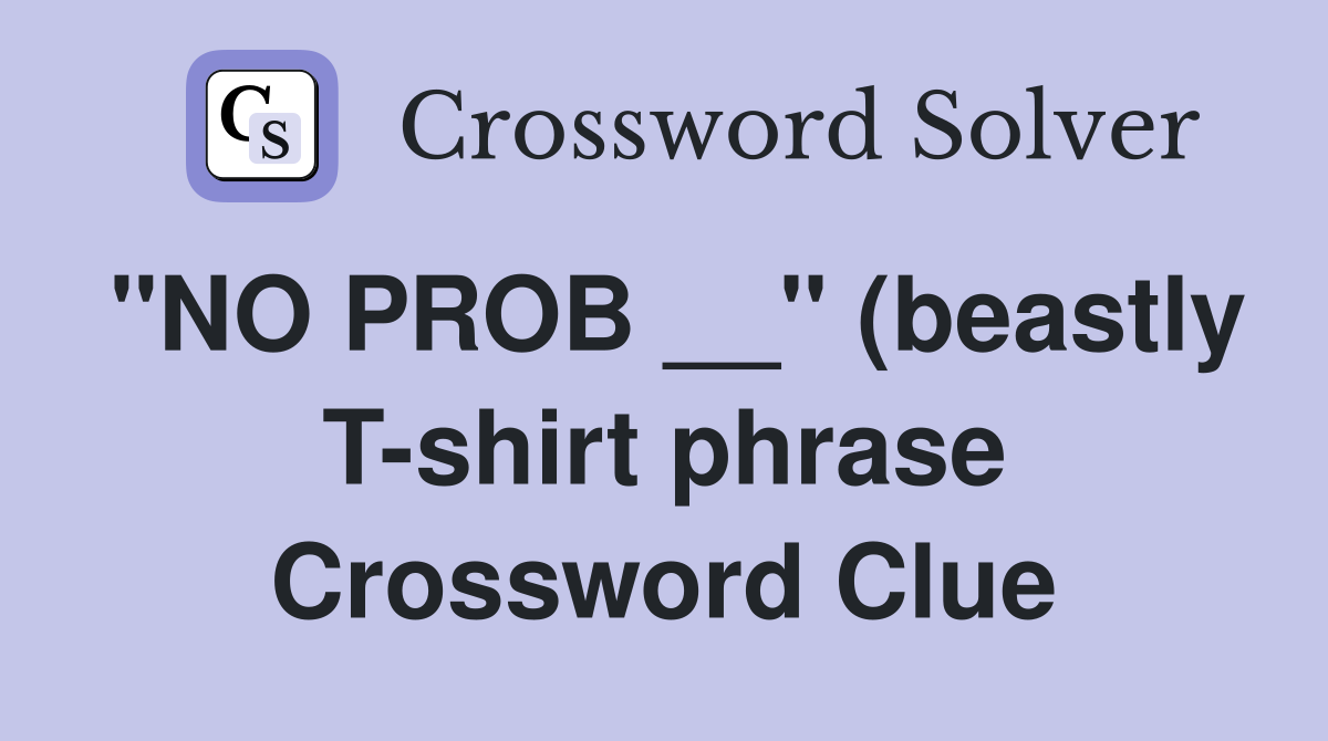 quot NO PROB quot (beastly T shirt phrase) Crossword Clue Answers quot NO PROB quot (beastly T shirt phrase) Crossword Clue Answers