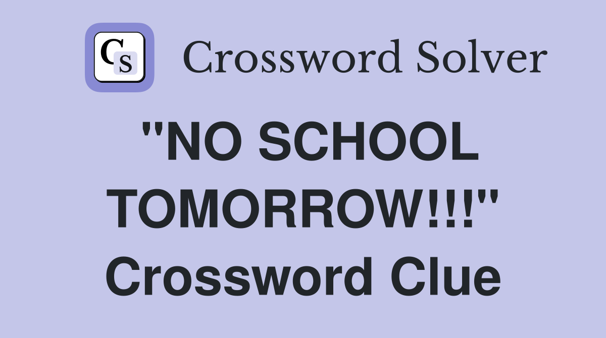 "NO SCHOOL TOMORROW!!!" Crossword Clue