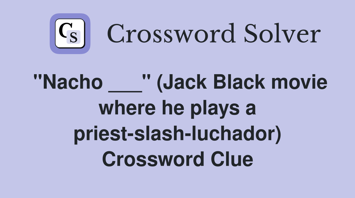 "Nacho ___" (Jack Black movie where he plays a priest-slash-luchador) Crossword Clue