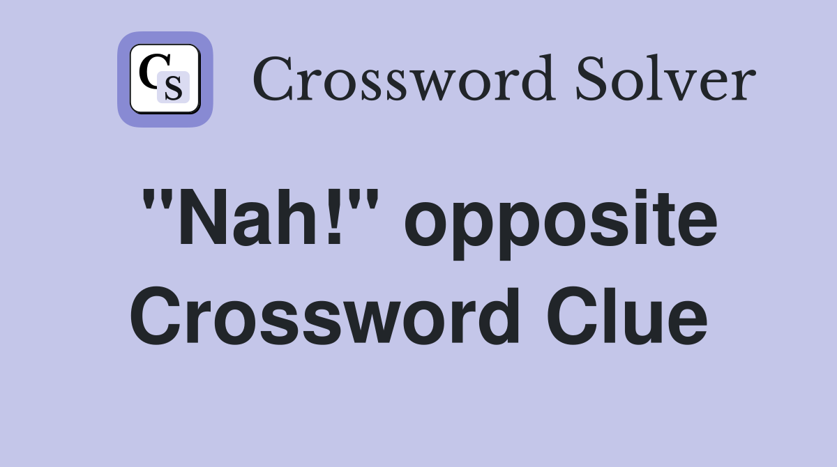 "Nah!" opposite Crossword Clue