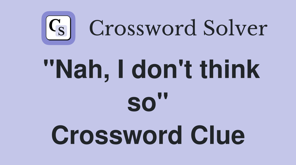 "Nah, I don't think so" Crossword Clue