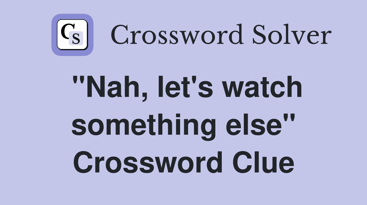 "Nah, let's watch something else" Crossword Clue