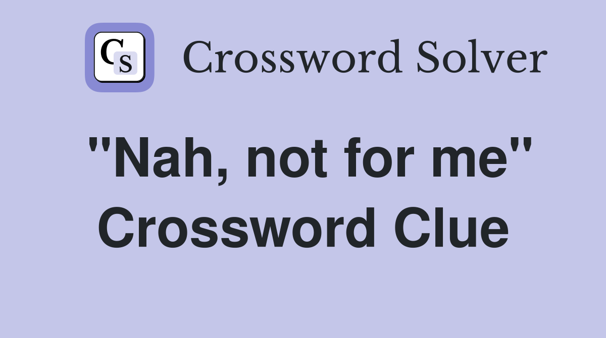 "Nah, not for me" Crossword Clue