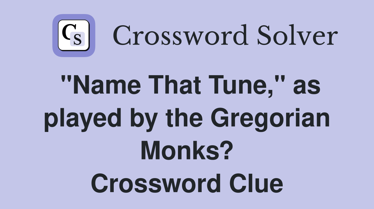 "Name That Tune," as played by the Gregorian Monks? Crossword Clue