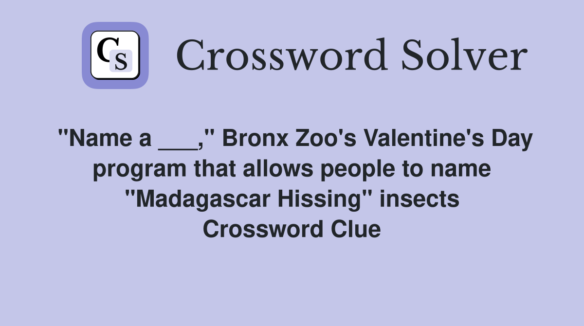 "Name a ___," Bronx Zoo's Valentine's Day program that allows people to name "Madagascar Hissing" insects Crossword Clue