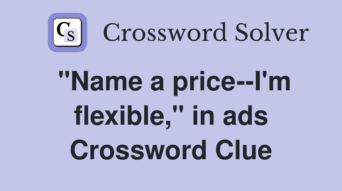 "Name a price--I'm flexible," in ads Crossword Clue