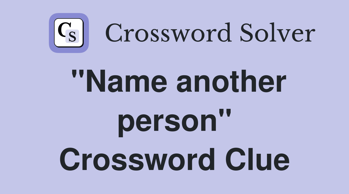 "Name another person" Crossword Clue
