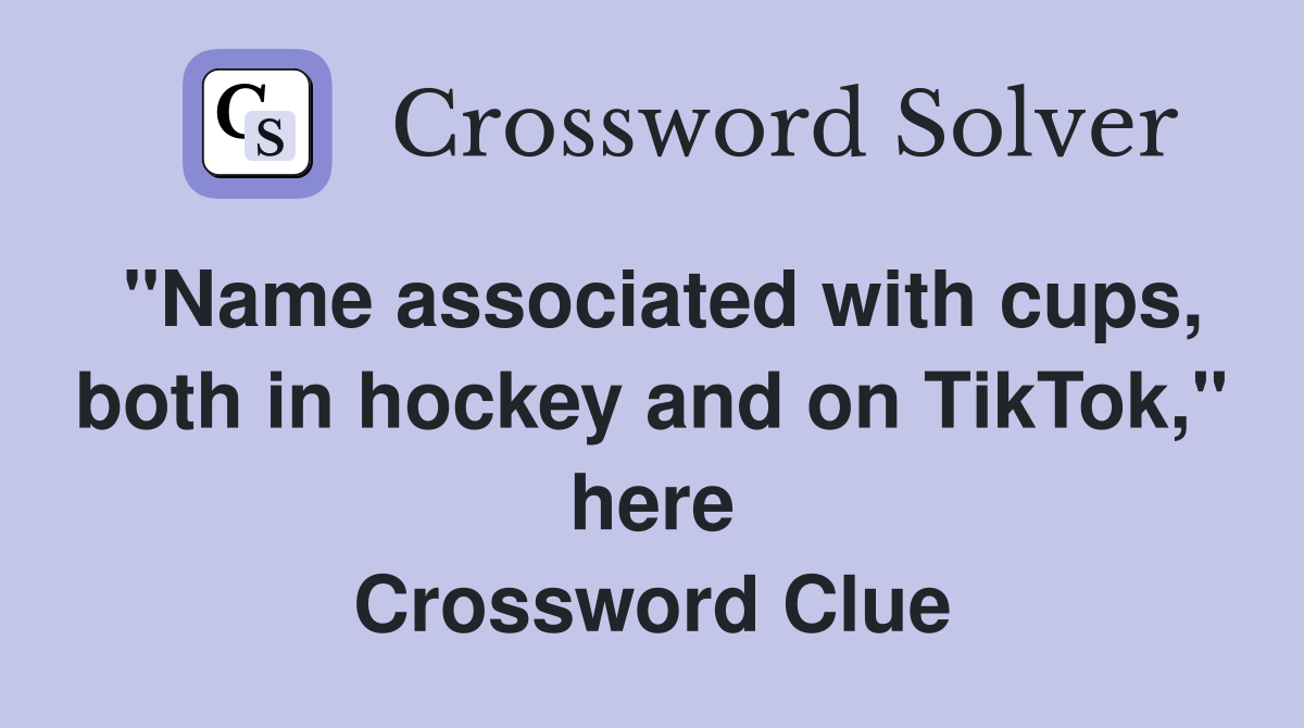 "Name associated with cups, both in hockey and on TikTok," here Crossword Clue