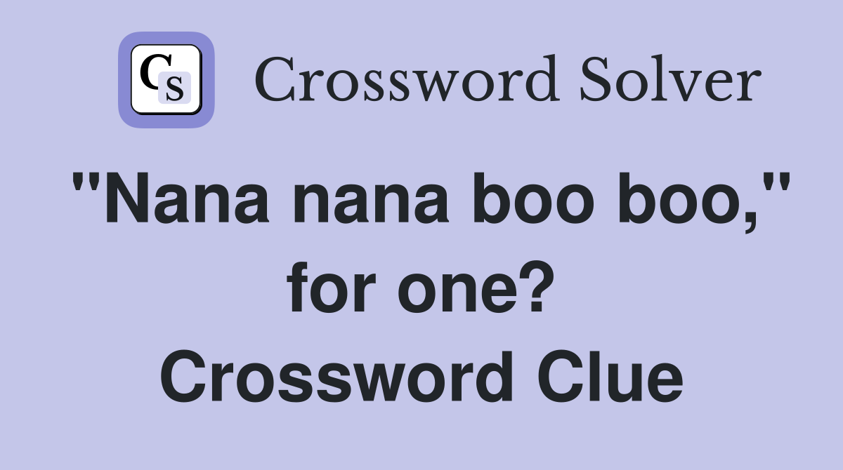 "Nana nana boo boo," for one? Crossword Clue
