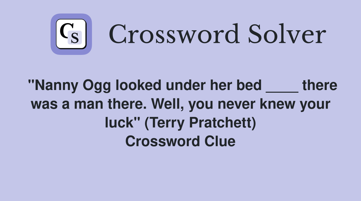 "Nanny Ogg looked under her bed ____ there was a man there. Well, you never knew your luck" (Terry Pratchett) Crossword Clue