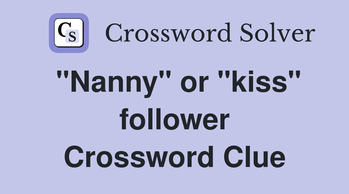 "Nanny" or "kiss" follower Crossword Clue