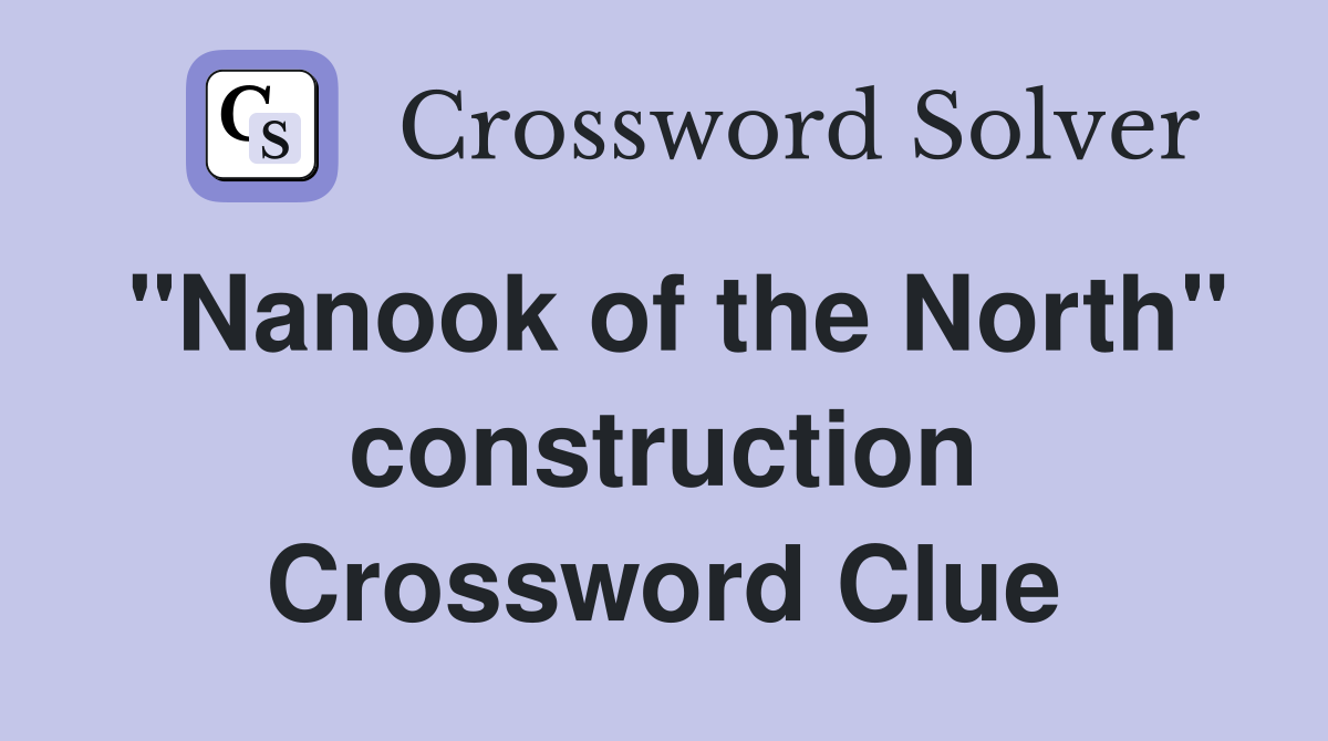 "Nanook of the North" construction Crossword Clue