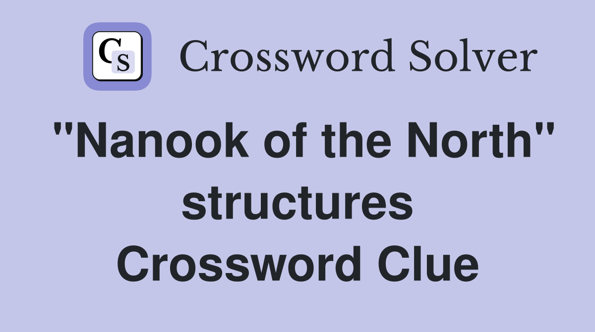 "Nanook of the North" structures Crossword Clue