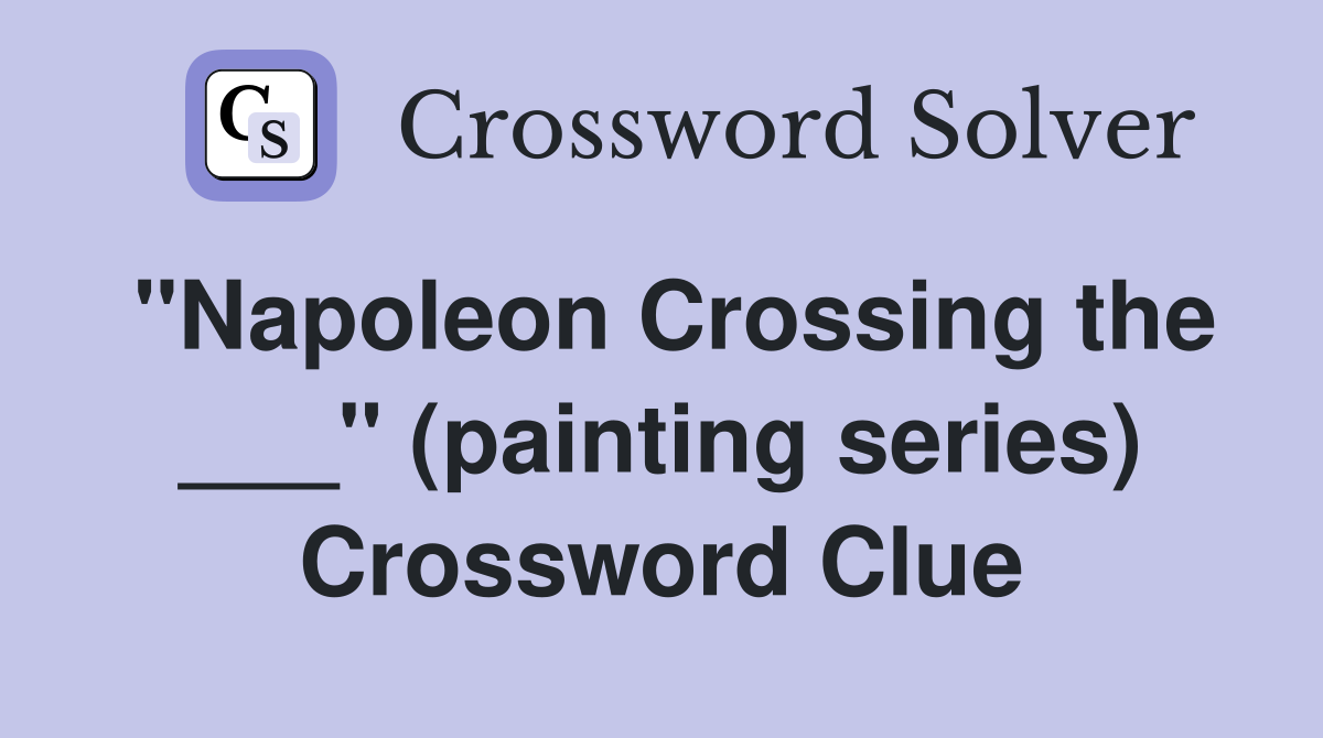 "Napoleon Crossing the ___" (painting series) Crossword Clue